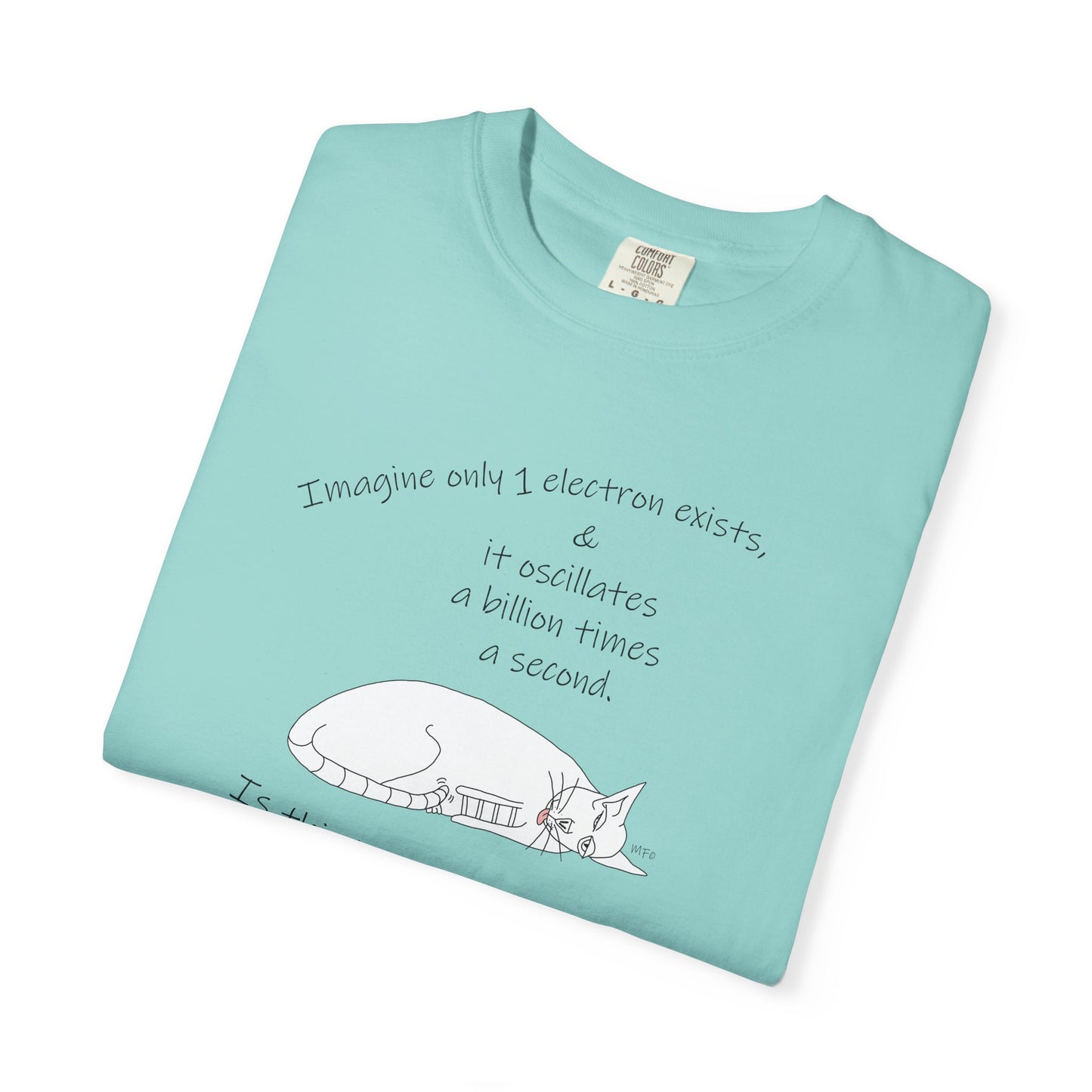 Quantum theoretical physics, Electron? "Imagine only 1 electron exists, play on theorem, Unisex Garment-Dyed T-shirt by artist Marie Frederique