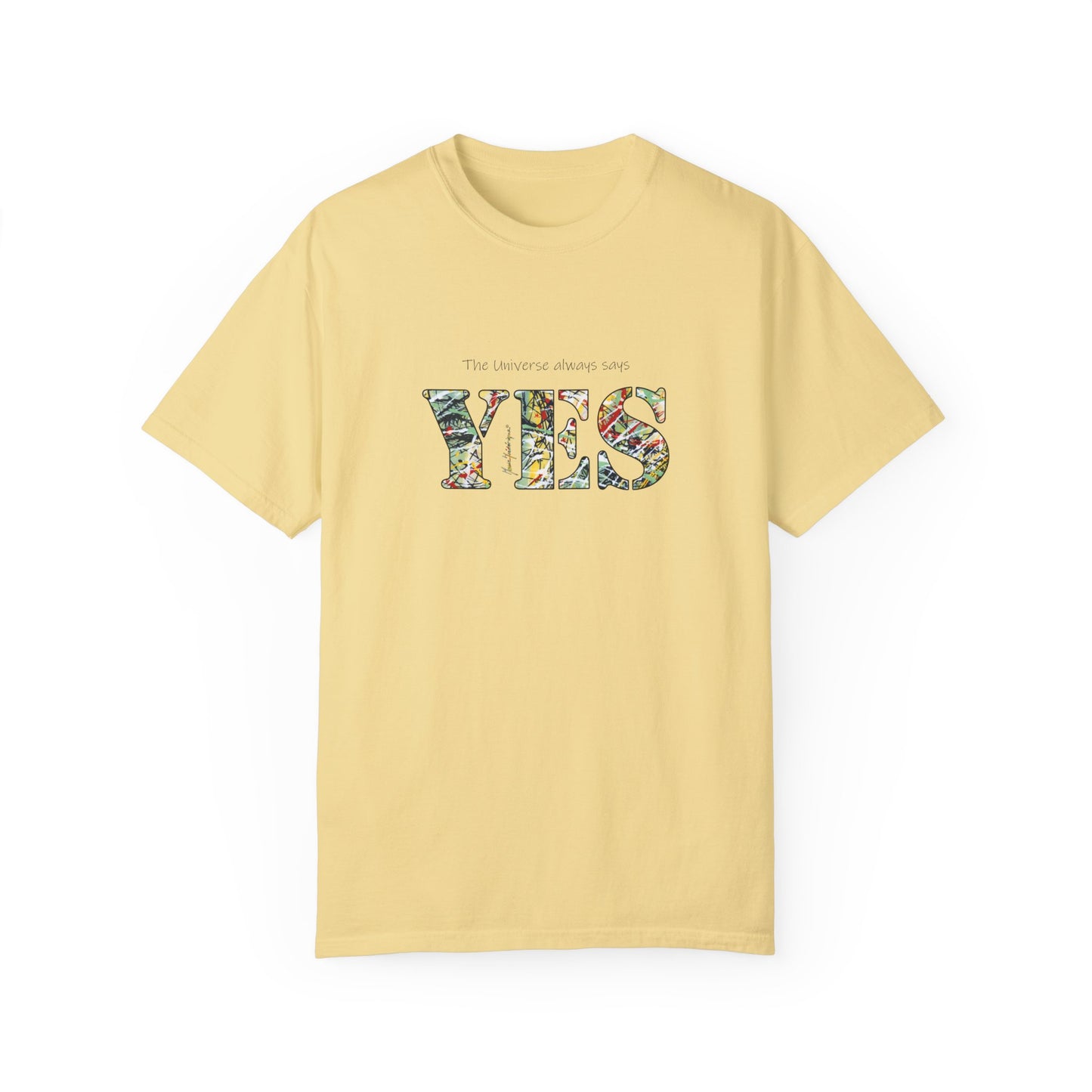 YES - "The universe always says" Abstract Expressionist - Unisex Garment-Dyed T-shirt by artist Marie Frederique