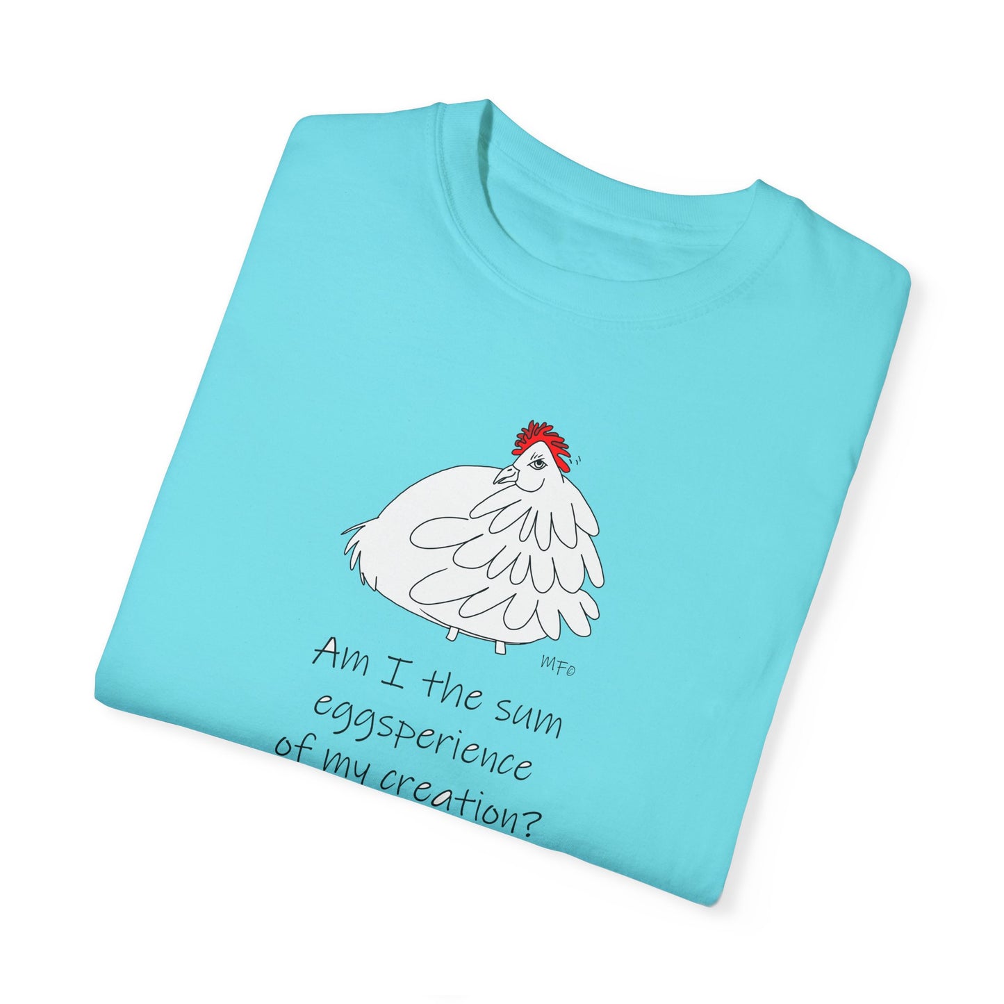 Funny Chick T-Shirt - "Am I the sum eggsperience of my creation?" - Unisex Garment-Dyed Tee by artist Marie Frederique