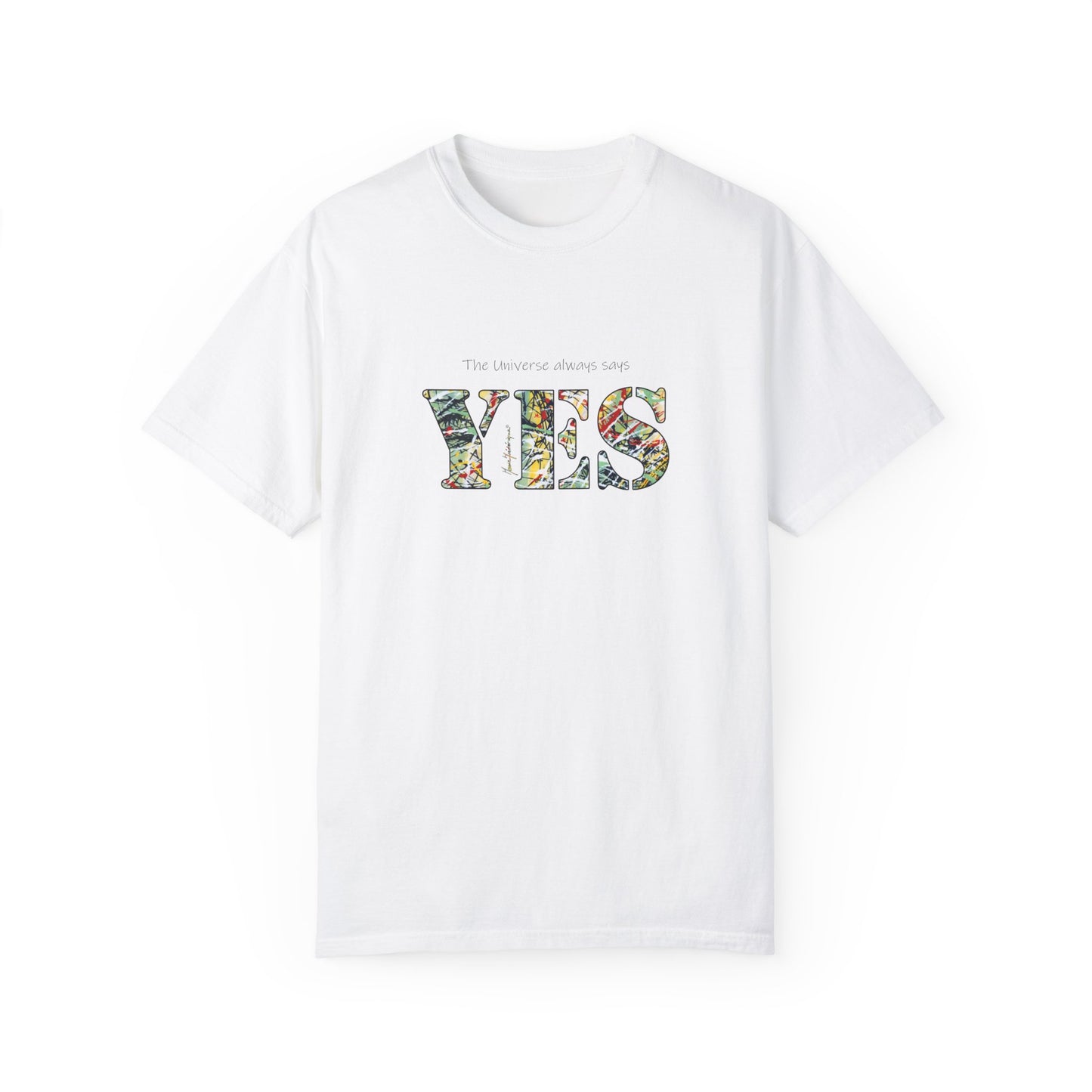 YES - "The universe always says" Abstract Expressionist - Unisex Garment-Dyed T-shirt by artist Marie Frederique