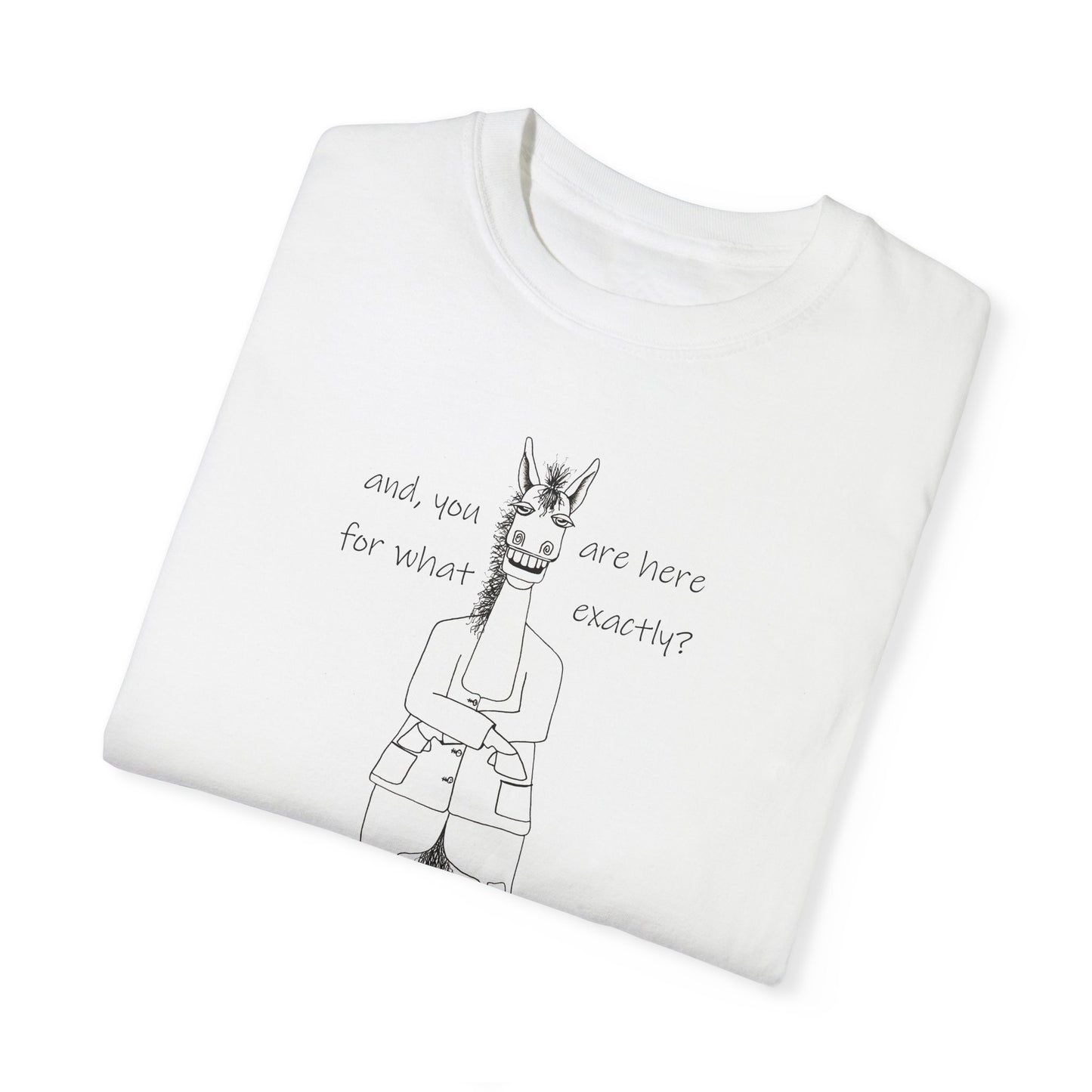 CTS - and, you are here for what exactly? Equestrian humor, A horse's point of view - Unisex Garment-Dyed T-shirt by artist Marie Frederique