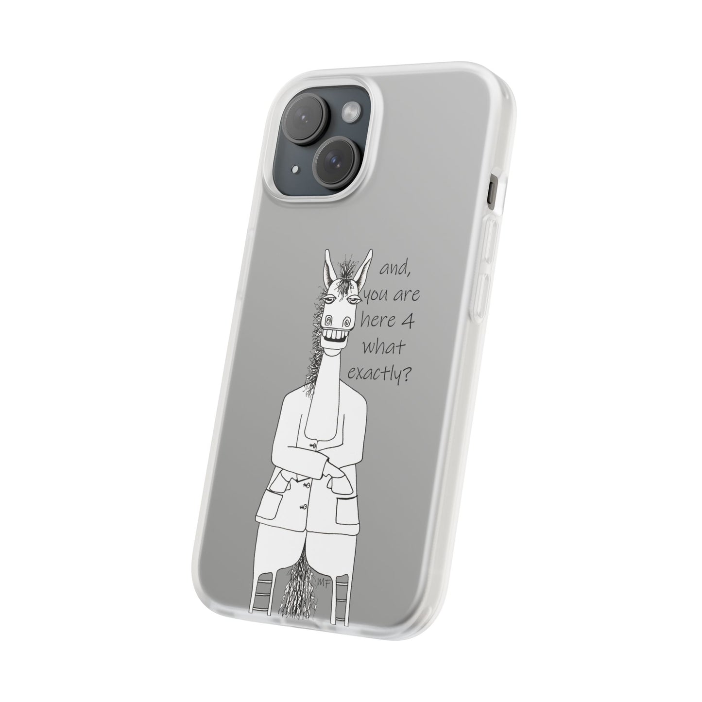 An Equestrian Humor phone case - "and, you are here 4 what exactly?  Flexi Cases by artist Marie Frederique