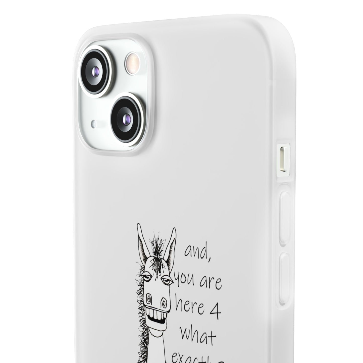 An Equestrian Humor phone case - "and, you are here 4 what exactly?  Flexi Cases by artist Marie Frederique