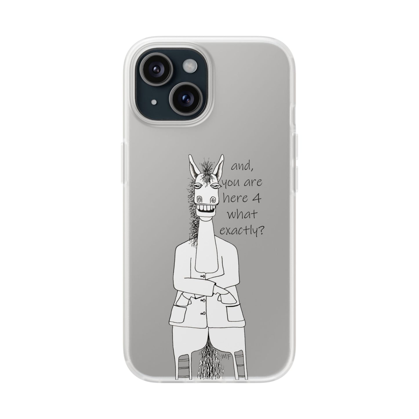 An Equestrian Humor phone case - "and, you are here 4 what exactly?  Flexi Cases by artist Marie Frederique