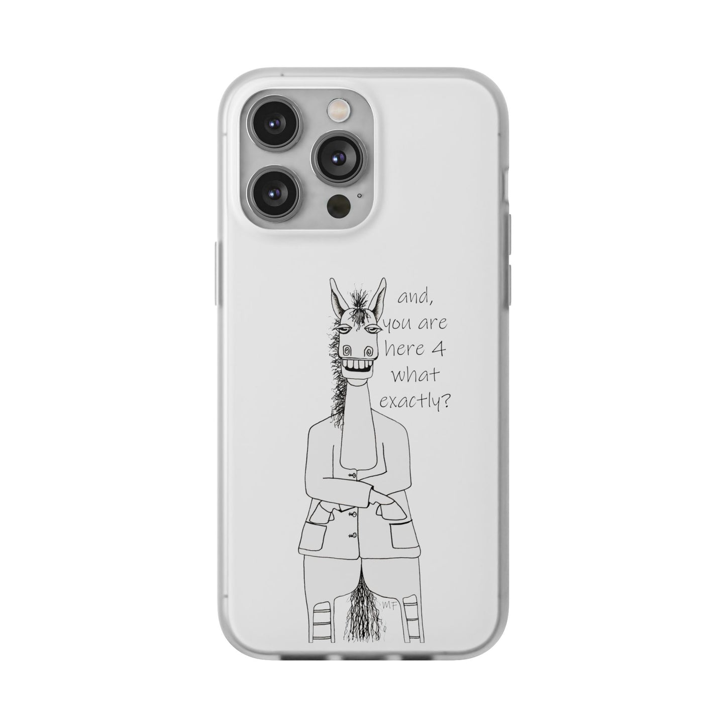 An Equestrian Humor phone case - "and, you are here 4 what exactly?  Flexi Cases by artist Marie Frederique