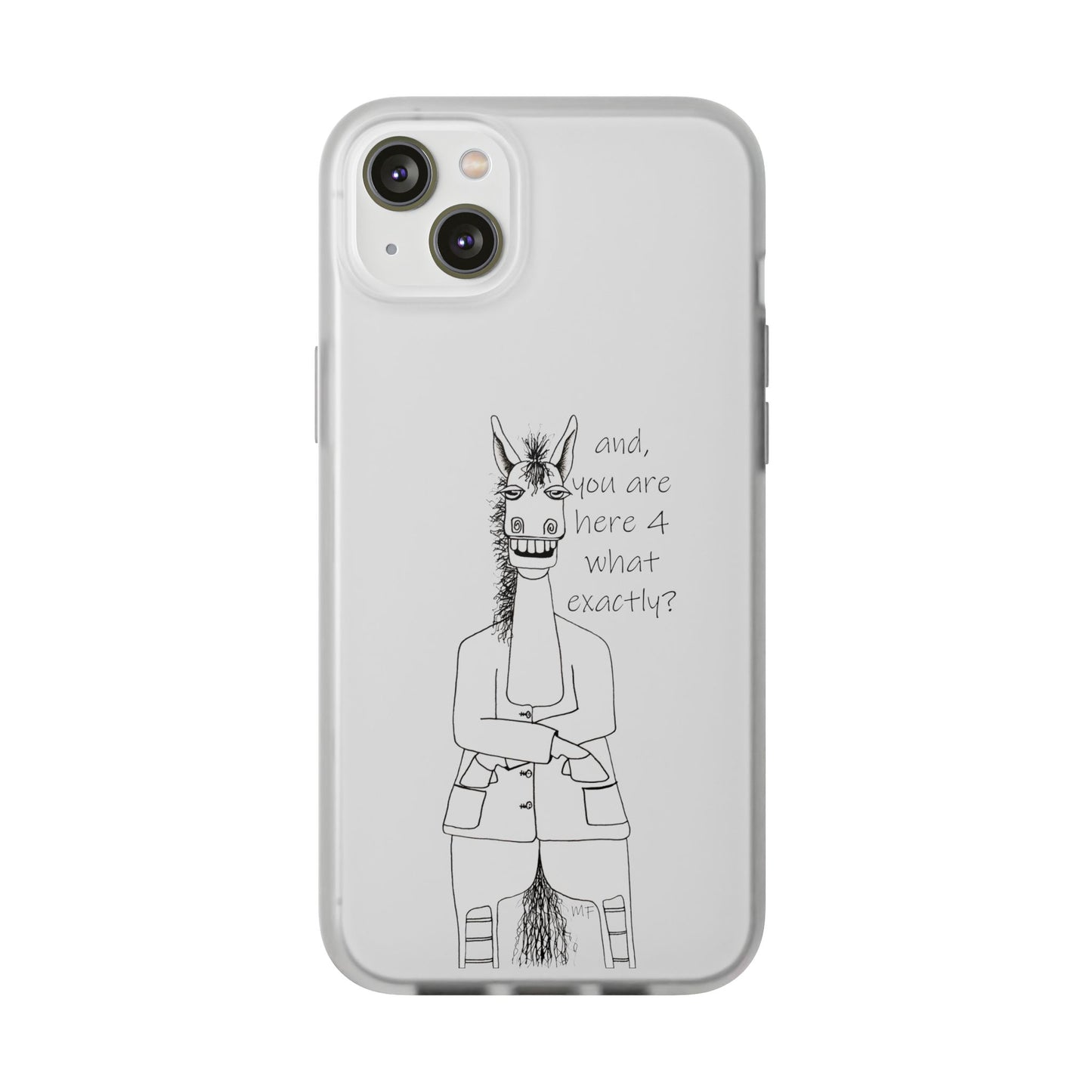 An Equestrian Humor phone case - "and, you are here 4 what exactly?  Flexi Cases by artist Marie Frederique