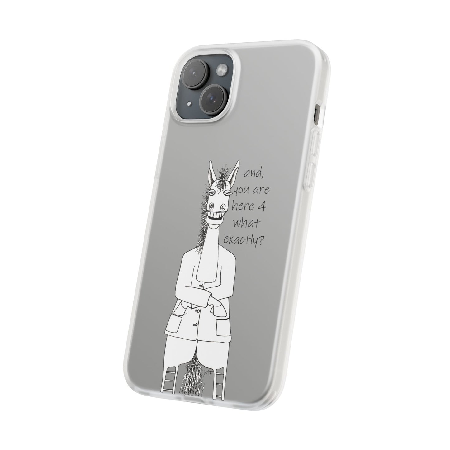 An Equestrian Humor phone case - "and, you are here 4 what exactly?  Flexi Cases by artist Marie Frederique